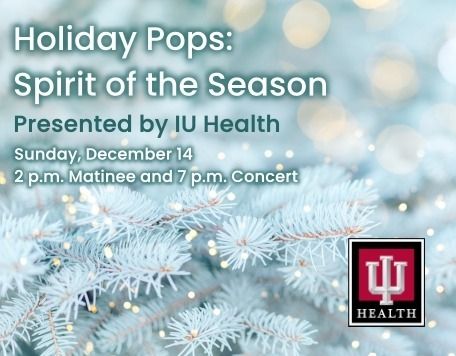 Winter blues fir tree branches wiht words overlaid saying Holiday Pops: Spirit of the Season presented by IU Health Sunday, December 14 2 p.m. Matinee and 7 p.m. Concert